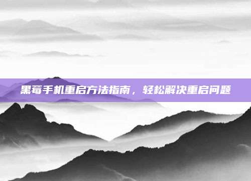 黑莓手机重启方法指南,轻松解决重启问题