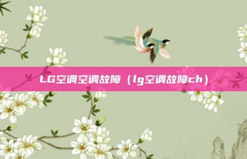LG空调空调故障（lg空调故障ch）