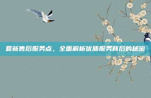 夏新售后服务点,全面解析优质服务背后的秘密
