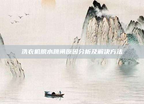 洗衣机脱水跳闸原因分析及解决方法