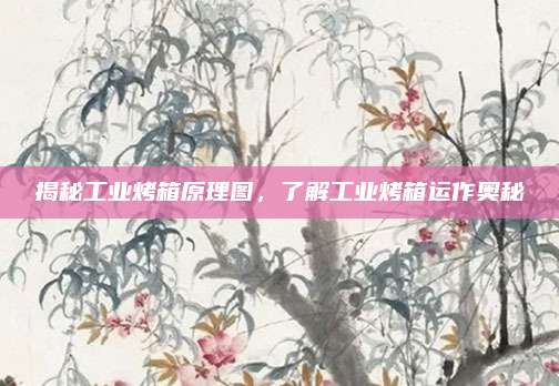 揭秘工业烤箱原理图,了解工业烤箱运作奥秘
