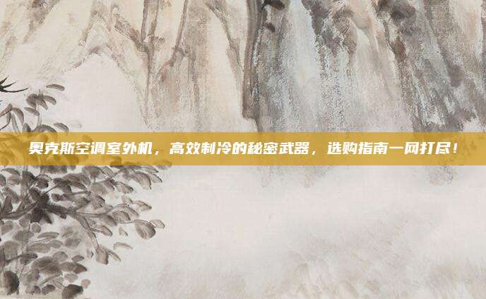 奥克斯空调室外机,高效制冷的秘密武器,选购指南一网打尽!