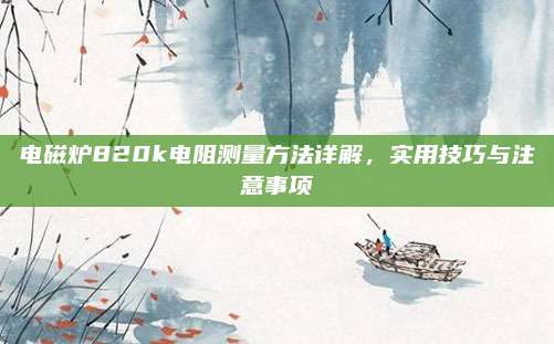 电磁炉820k电阻测量方法详解,实用技巧与注意事项