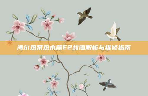 海尔热泵热水器E2故障解析与维修指南