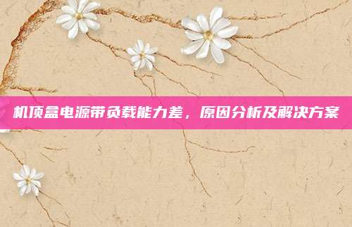机顶盒电源带负载能力差，原因分析及解决方案