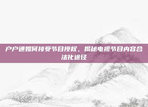 户户通如何接受节目授权,揭秘电视节目内容合法化途径