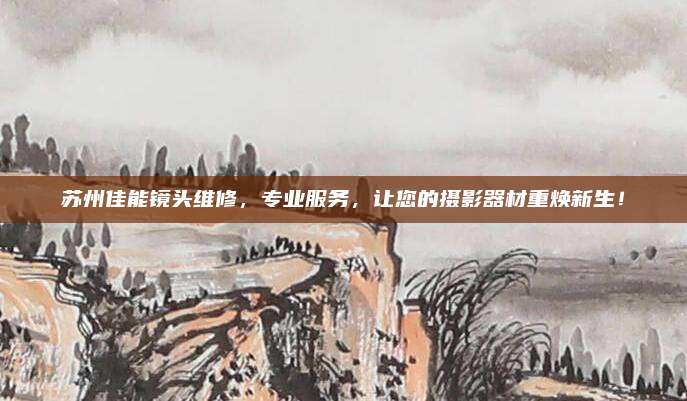 苏州佳能镜头维修，专业服务，让您的摄影器材重焕新生！
