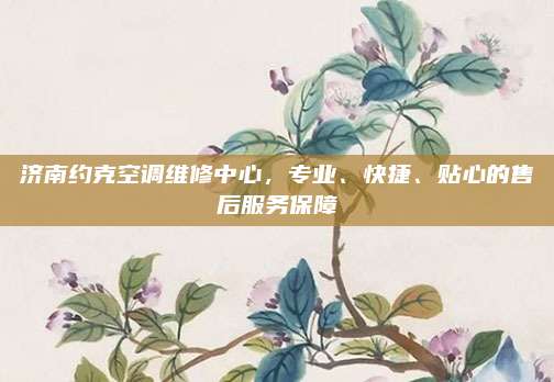 济南约克空调维修中心，专业、快捷、贴心的售后服务保障