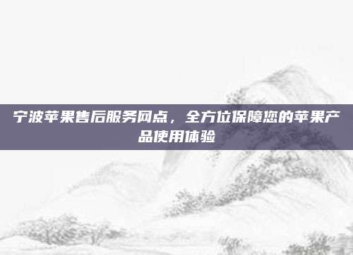 宁波苹果售后服务网点,全方位保障您的苹果产品使用体验