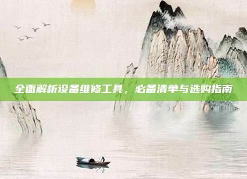 全面解析设备维修工具,必备清单与选购指南