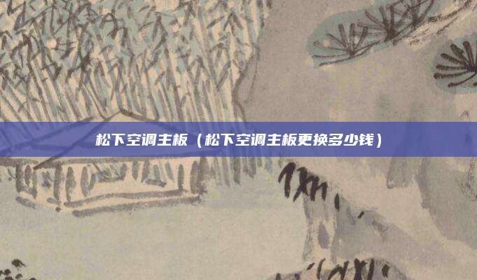 松下空调主板（松下空调主板更换多少钱）