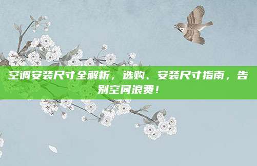 空调安装尺寸全解析，选购、安装尺寸指南，告别空间浪费！