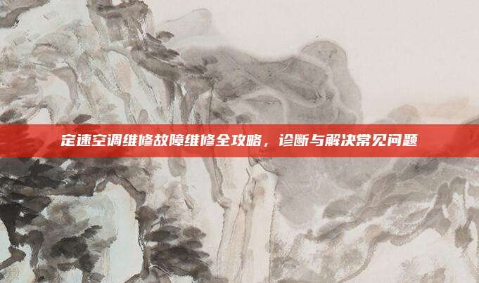 定速空调维修故障维修全攻略，诊断与解决常见问题
