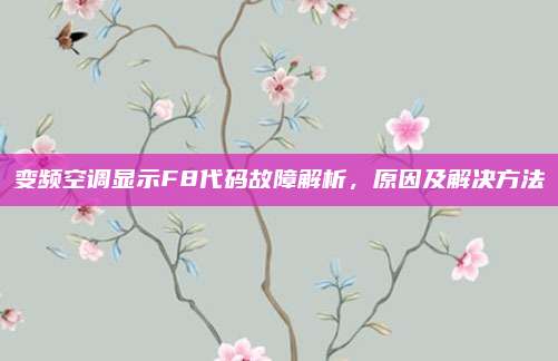 变频空调显示F8代码故障解析，原因及解决方法