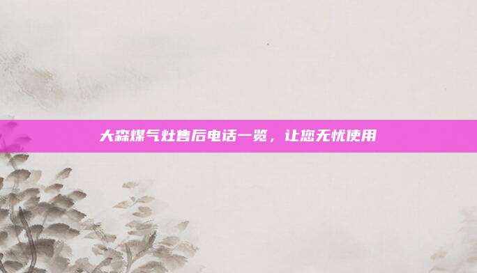 大森煤气灶售后电话一览，让您无忧使用