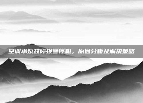 空调水泵故障报警停机,原因分析及解决策略
