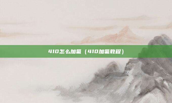 410怎么加氟(410加氟教程)