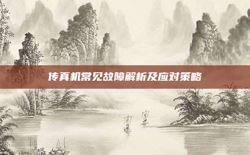 传真机常见故障解析及应对策略