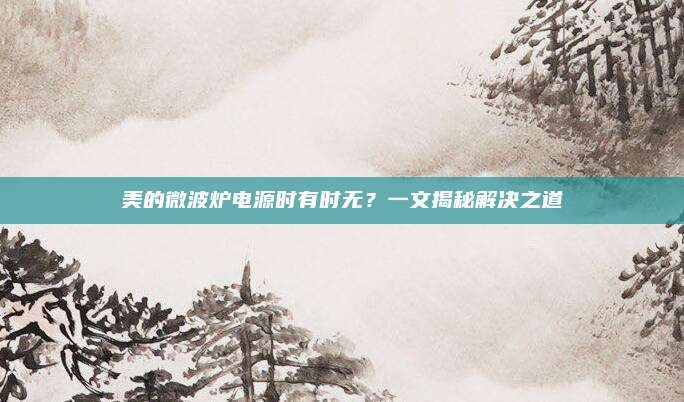 美的微波炉电源时有时无?一文揭秘解决之道