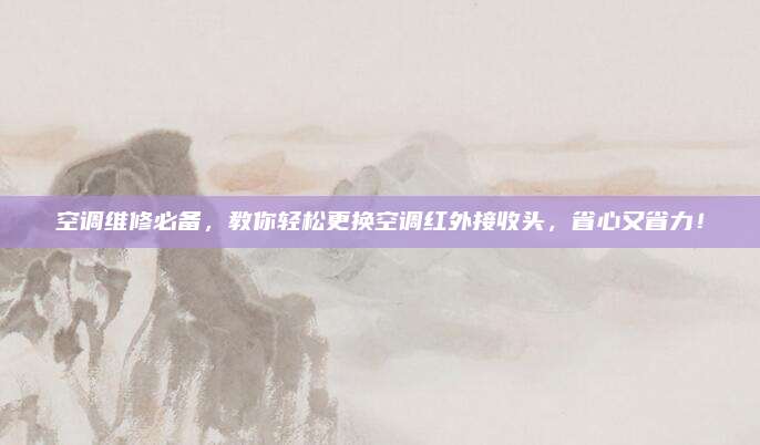 空调维修必备，教你轻松更换空调红外接收头，省心又省力！