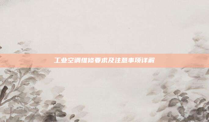 工业空调维修要求及注意事项详解