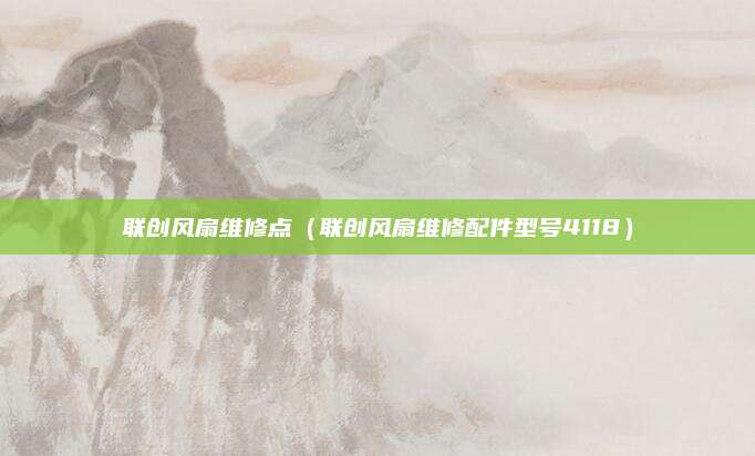 联创风扇维修点（联创风扇维修配件型号4118）