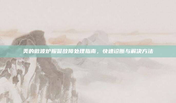美的微波炉报警故障处理指南,快速诊断与解决方法