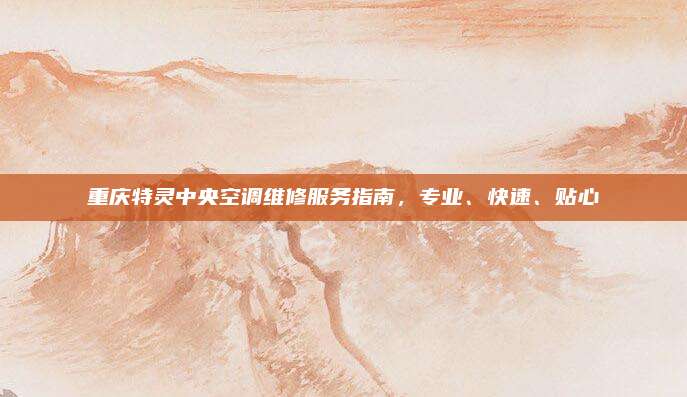 重庆特灵中央空调维修服务指南,专业、快速、贴心