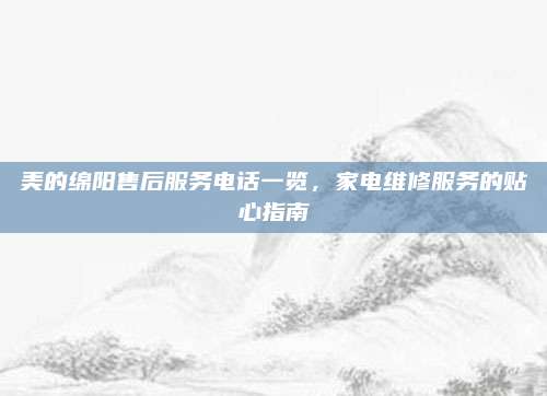 美的绵阳售后服务电话一览，家电维修服务的贴心指南