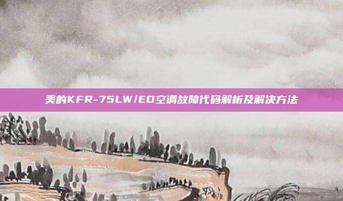 美的KFR-75LW/ED空调故障代码解析及解决方法