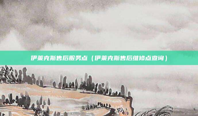 伊莱克斯售后服务点（伊莱克斯售后维修点查询）