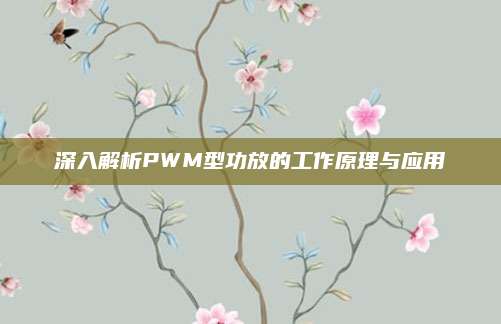深入解析PWM型功放的工作原理与应用