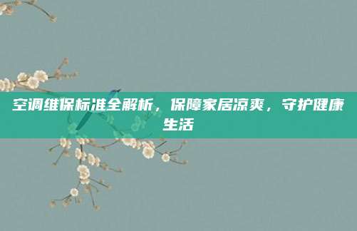 空调维保标准全解析,保障家居凉爽,守护健康生活