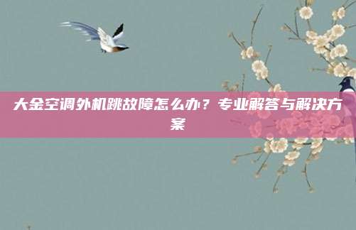 大金空调外机跳故障怎么办?专业解答与解决方案