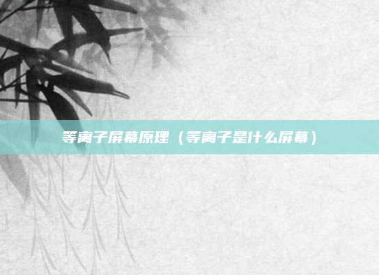 等离子屏幕原理(等离子是什么屏幕)