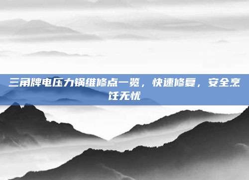 三角牌电压力锅维修点一览,快速修复,安全烹饪无忧