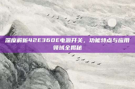 深度解析42E360E电源开关，功能特点与应用领域全揭秘