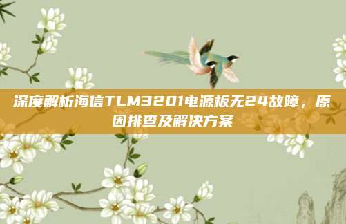 深度解析海信TLM3201电源板无24故障，原因排查及解决方案
