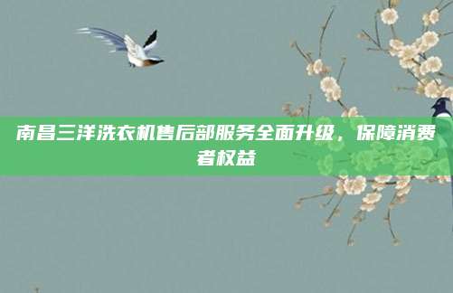 南昌三洋洗衣机售后部服务全面升级，保障消费者权益