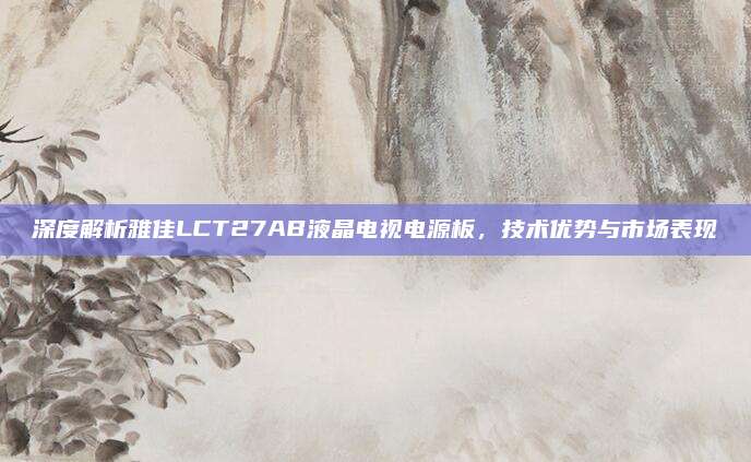 深度解析雅佳LCT27AB液晶电视电源板,技术优势与市场表现
