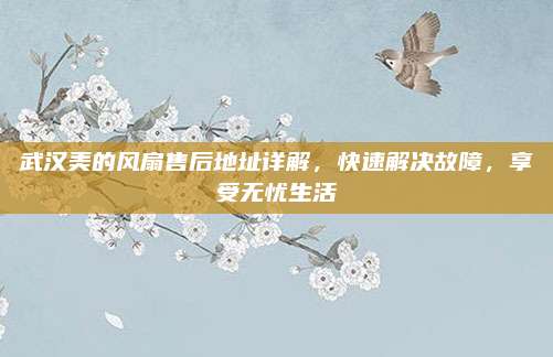 武汉美的风扇售后地址详解,快速解决故障,享受无忧生活