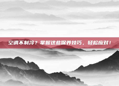 空调不制冷?掌握这些保养技巧,轻松应对!