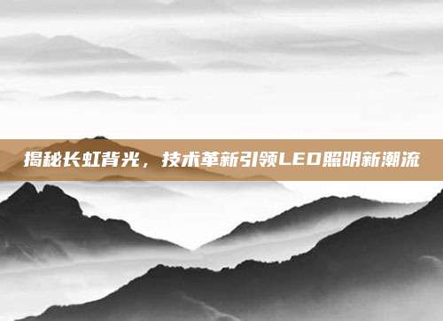揭秘长虹背光,技术革新引领LED照明新潮流