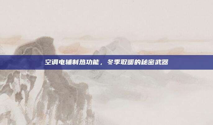 空调电辅制热功能，冬季取暖的秘密武器