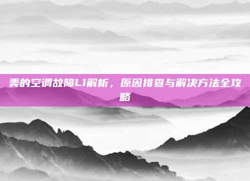 美的空调故障L1解析，原因排查与解决方法全攻略