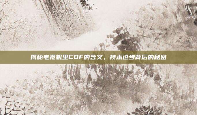 揭秘电视机里COF的含义，技术进步背后的秘密