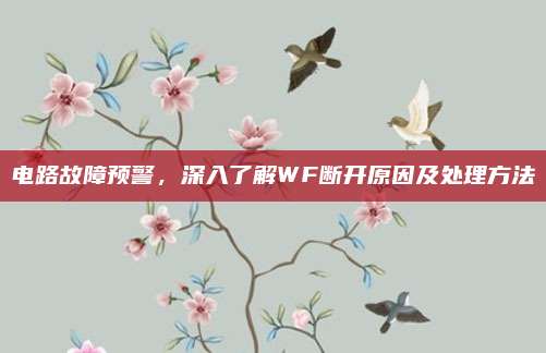 电路故障预警,深入了解WF断开原因及处理方法