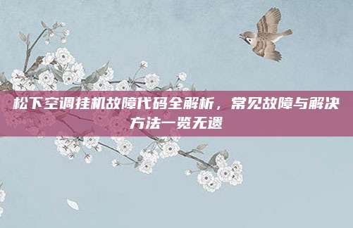 松下空调挂机故障代码全解析，常见故障与解决方法一览无遗
