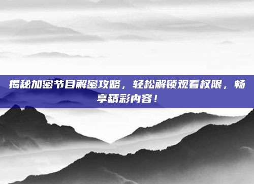 揭秘加密节目解密攻略,轻松解锁观看权限,畅享精彩内容!