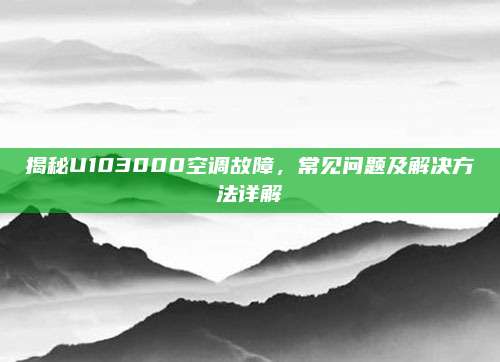 揭秘U103000空调故障，常见问题及解决方法详解